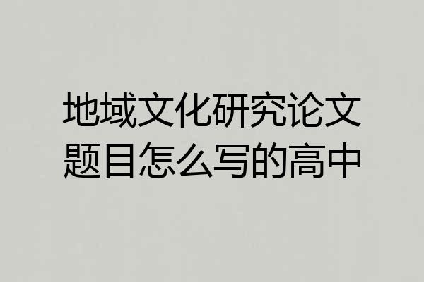 地域文化研究论文题目怎么写的高中