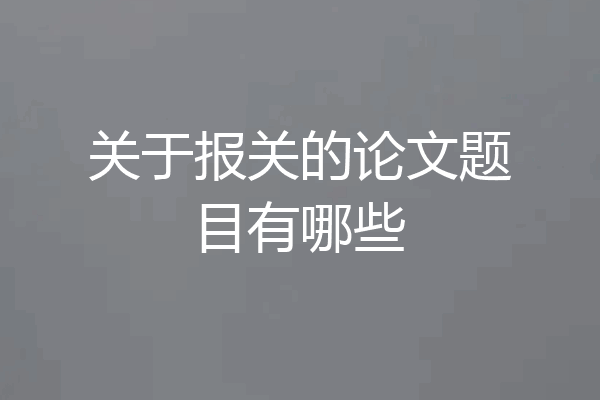 关于报关的论文题目有哪些