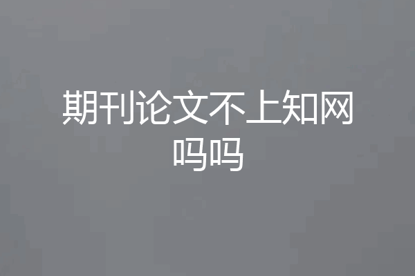 期刊论文不上知网吗吗