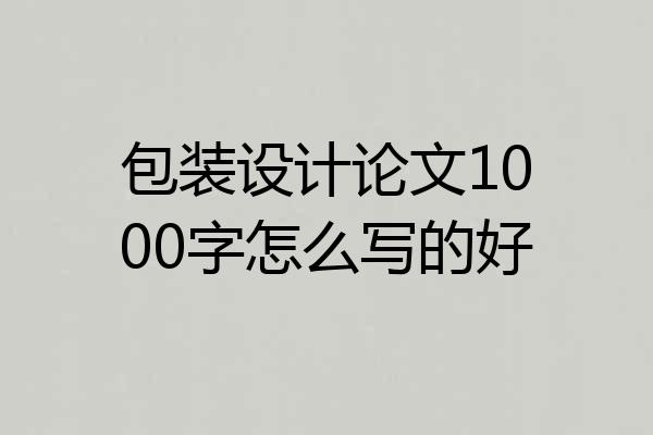 包装设计论文1000字怎么写的好