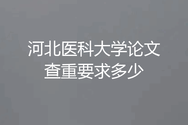 河北医科大学论文查重要求多少
