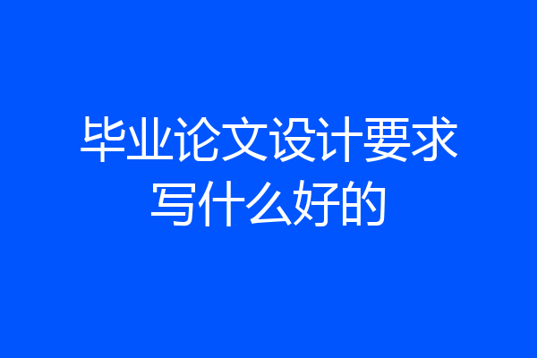 毕业论文设计要求写什么好的