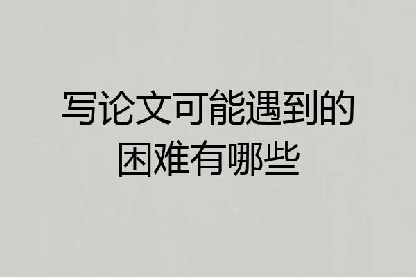 写论文可能遇到的困难有哪些
