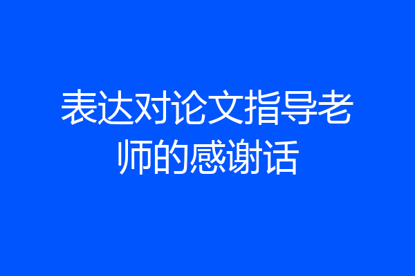 表达对论文指导老师的感谢话