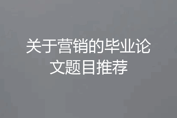 关于营销的毕业论文题目推荐