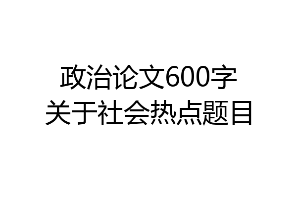政治论文600字关于社会热点题目
