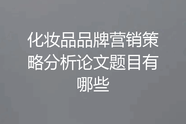 化妆品品牌营销策略分析论文题目有哪些