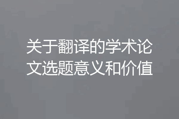 关于翻译的学术论文选题意义和价值