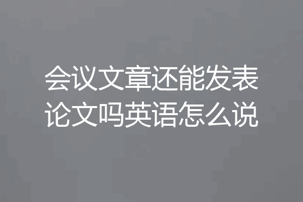 会议文章还能发表论文吗英语怎么说
