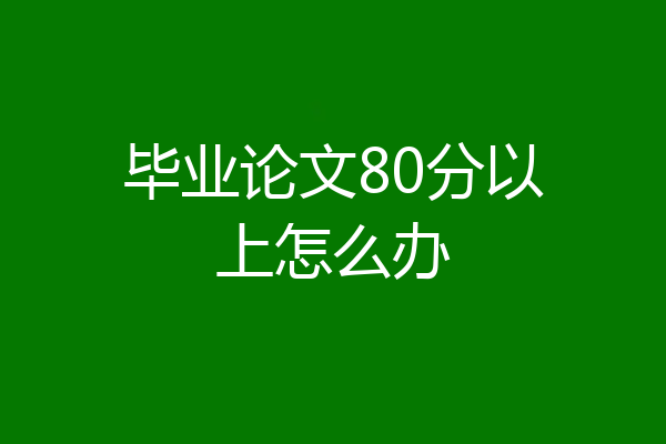 毕业论文80分以上怎么办