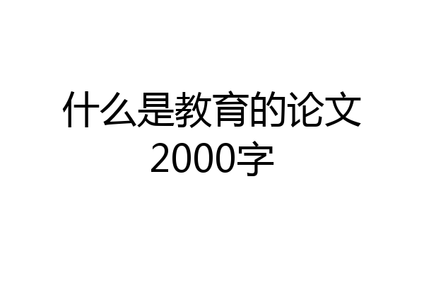 什么是教育的论文2000字