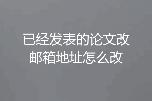 已经发表的论文改邮箱地址怎么改