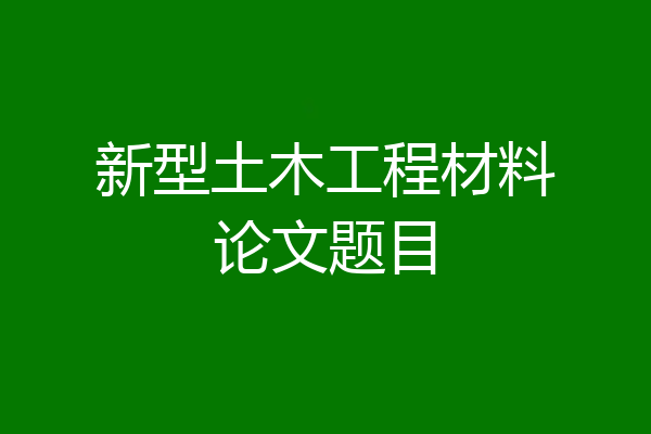 新型土木工程材料论文题目