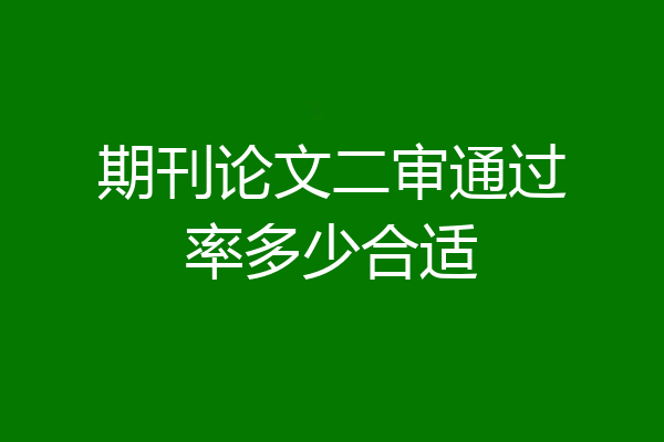 期刊论文二审通过率多少合适