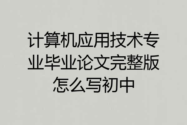 计算机应用技术专业毕业论文完整版怎么写初中