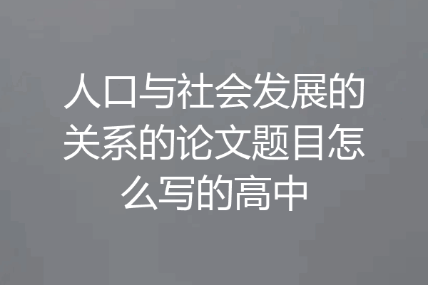 人口与社会发展的关系的论文题目怎么写的高中