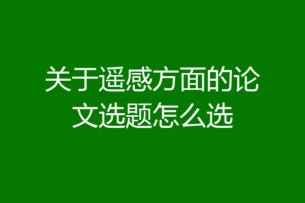 关于遥感方面的论文选题怎么选