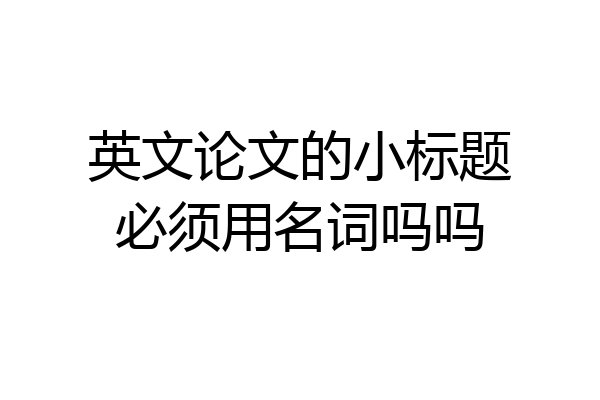 英文论文的小标题必须用名词吗吗
