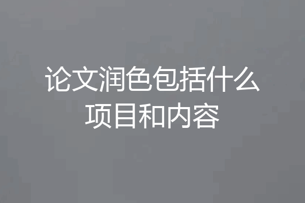 论文润色包括什么项目和内容