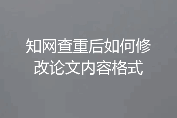 知网查重后如何修改论文内容格式