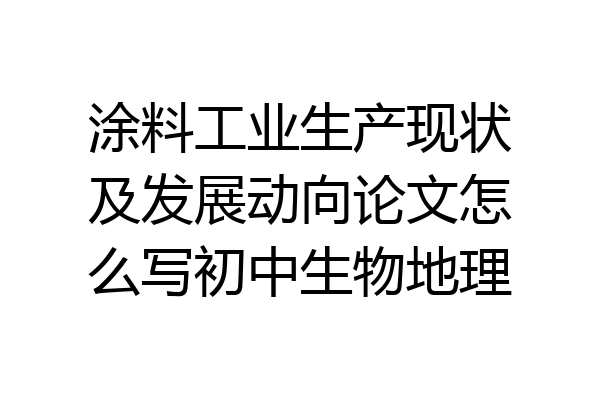 涂料工业生产现状及发展动向论文怎么写初中生物地理