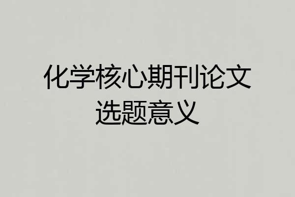 化学核心期刊论文选题意义
