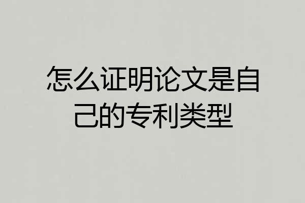 怎么证明论文是自己的专利类型