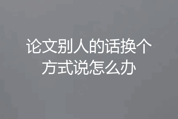 论文别人的话换个方式说怎么办