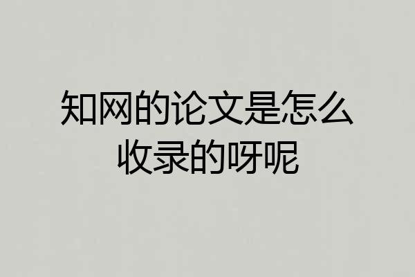 知网的论文是怎么收录的呀呢
