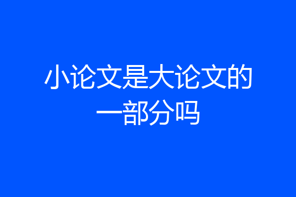 小论文是大论文的一部分吗