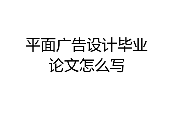 平面广告设计毕业论文怎么写