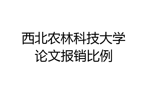 西北农林科技大学论文报销比例