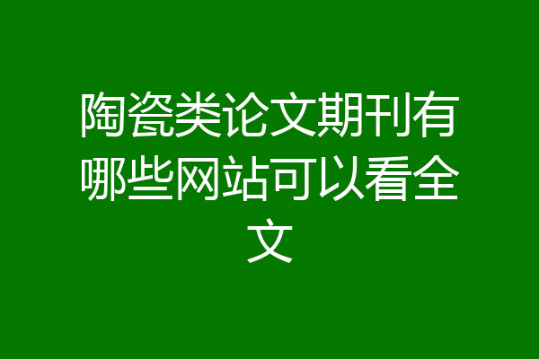 陶瓷类论文期刊有哪些网站可以看全文