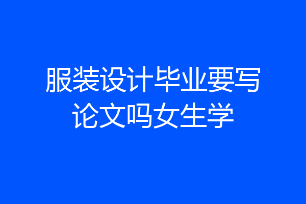 服装设计毕业要写论文吗女生学