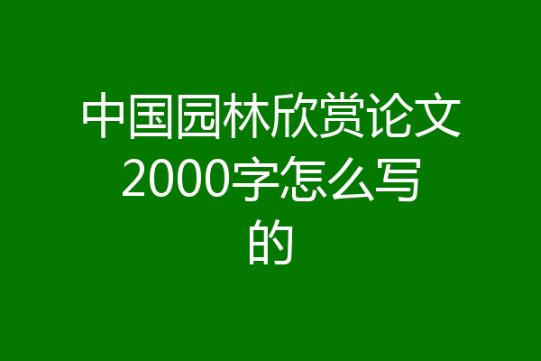 中国园林欣赏论文2000字怎么写的