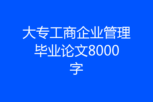 大专工商企业管理毕业论文8000字