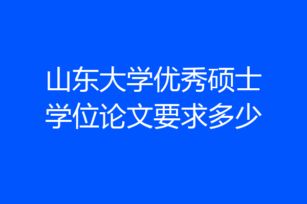山东大学优秀硕士学位论文要求多少