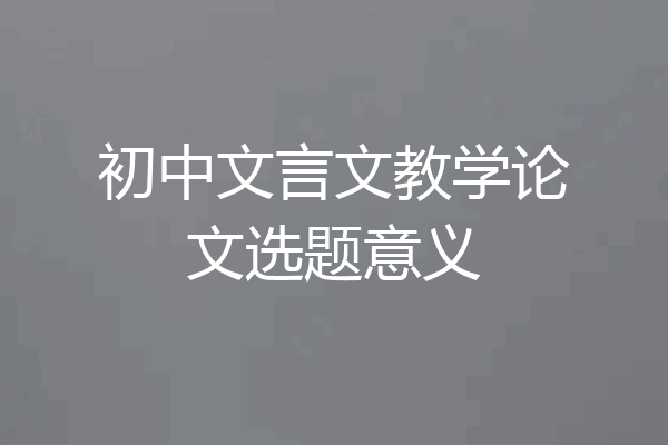 初中文言文教学论文选题意义