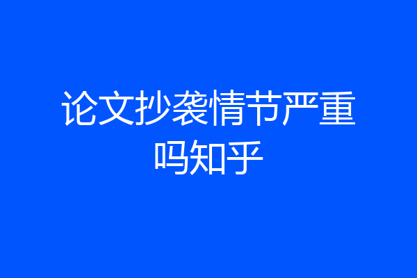 论文抄袭情节严重吗知乎