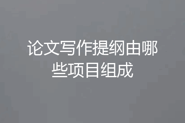 论文写作提纲由哪些项目组成