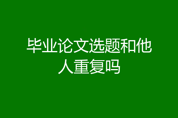 毕业论文选题和他人重复吗