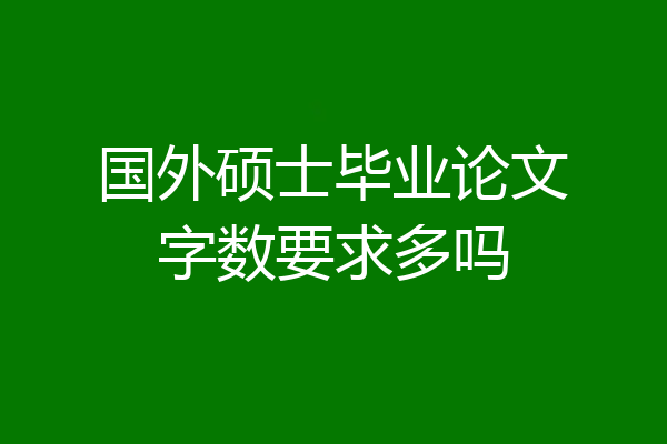国外硕士毕业论文字数要求多吗