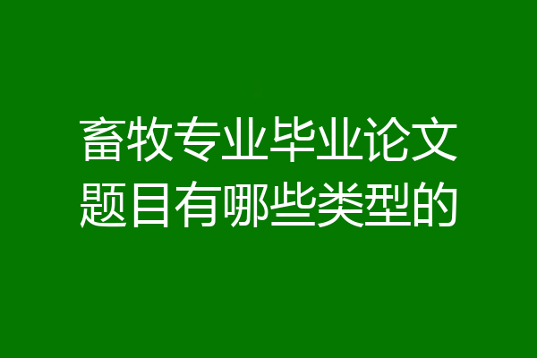 畜牧专业毕业论文题目有哪些类型的