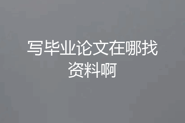 写毕业论文在哪找资料啊