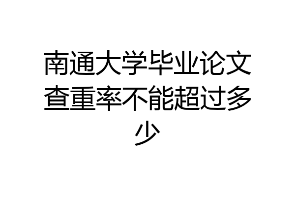 南通大学毕业论文查重率不能超过多少