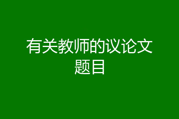 有关教师的议论文题目