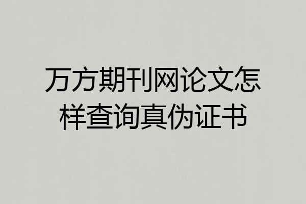 万方期刊网论文怎样查询真伪证书