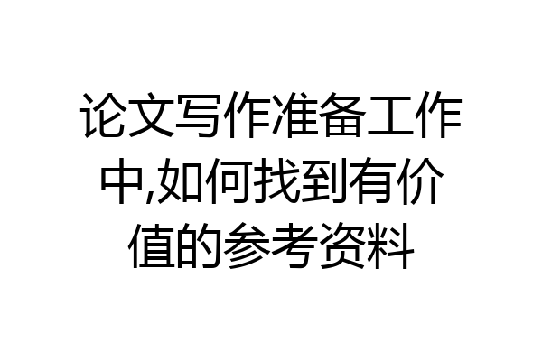 论文写作准备工作中,如何找到有价值的参考资料