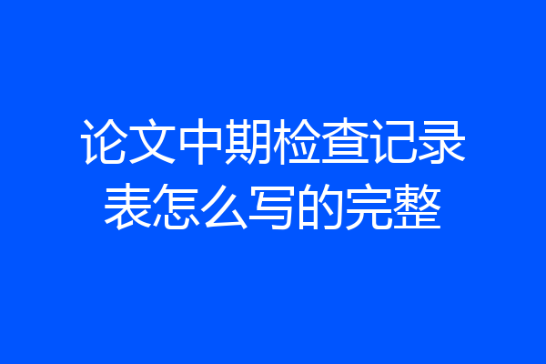 论文中期检查记录表怎么写的完整