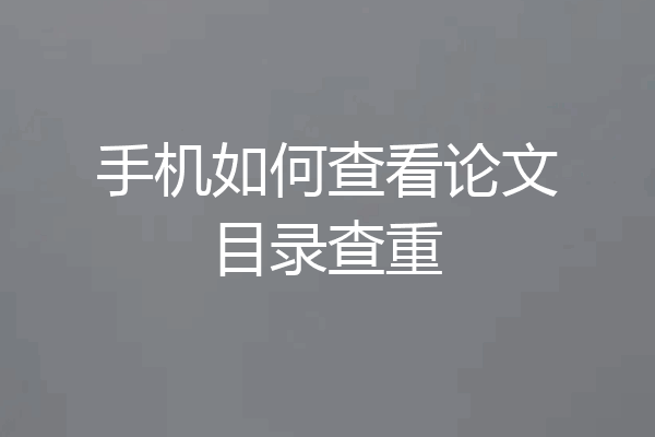 手机如何查看论文目录查重